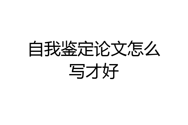 自我鉴定论文怎么写才好