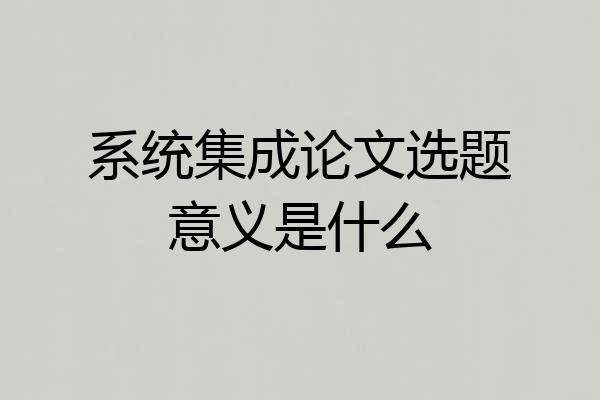 系统集成论文选题意义是什么