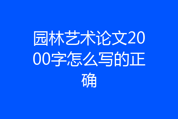 园林艺术论文2000字怎么写的正确