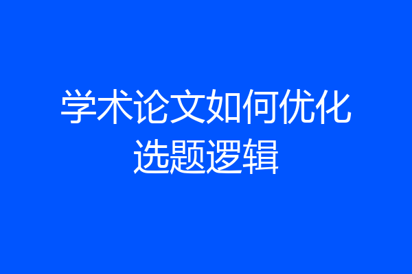 学术论文如何优化选题逻辑