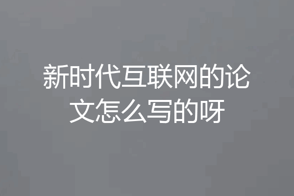 新时代互联网的论文怎么写的呀