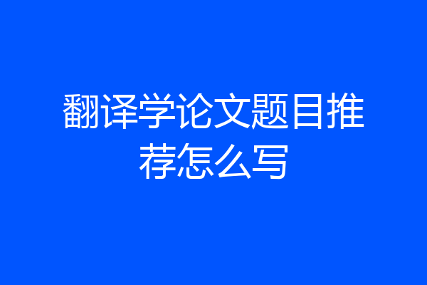 翻译学论文题目推荐怎么写