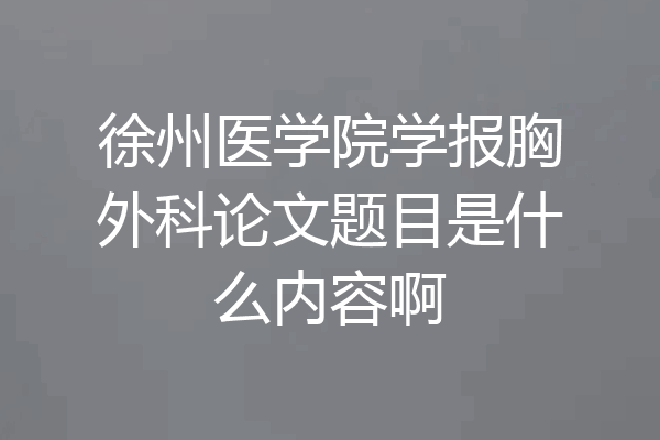 徐州医学院学报胸外科论文题目是什么内容啊