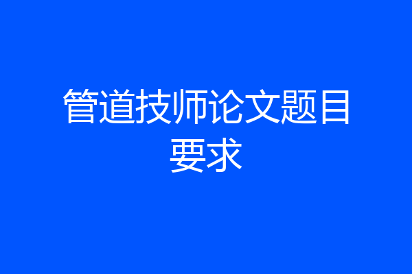 管道技师论文题目要求