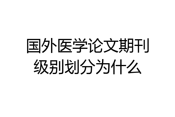 国外医学论文期刊级别划分为什么