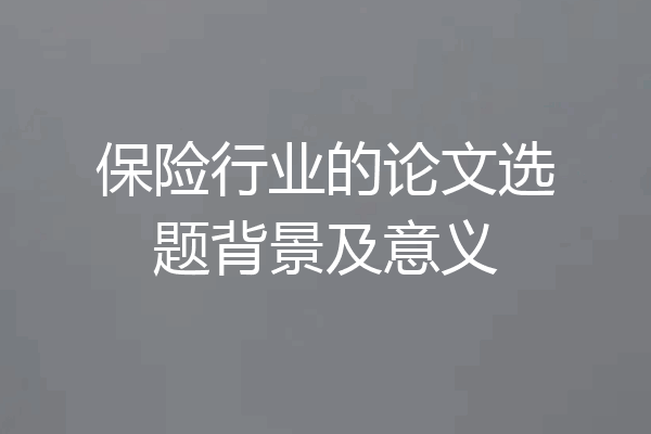 保险行业的论文选题背景及意义