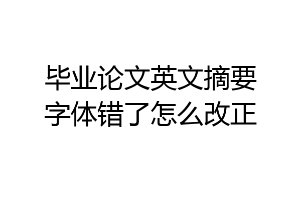 毕业论文英文摘要字体错了怎么改正