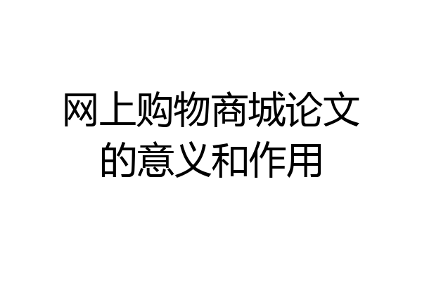 网上购物商城论文的意义和作用