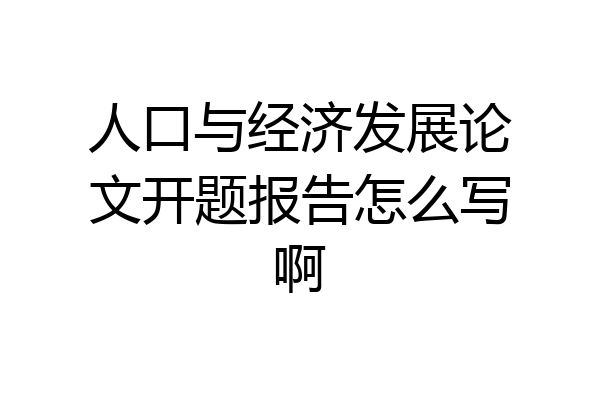 人口与经济发展论文开题报告怎么写啊