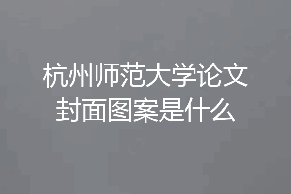 杭州师范大学论文封面图案是什么