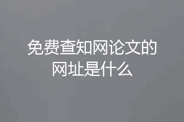 免费查知网论文的网址是什么