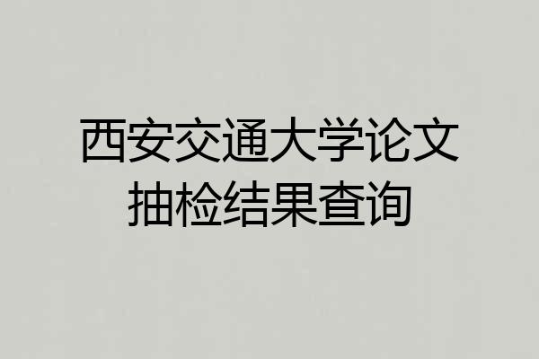 西安交通大学论文抽检结果查询