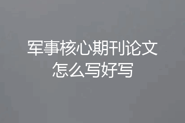 军事核心期刊论文怎么写好写
