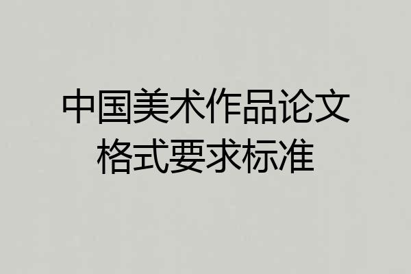中国美术作品论文格式要求标准