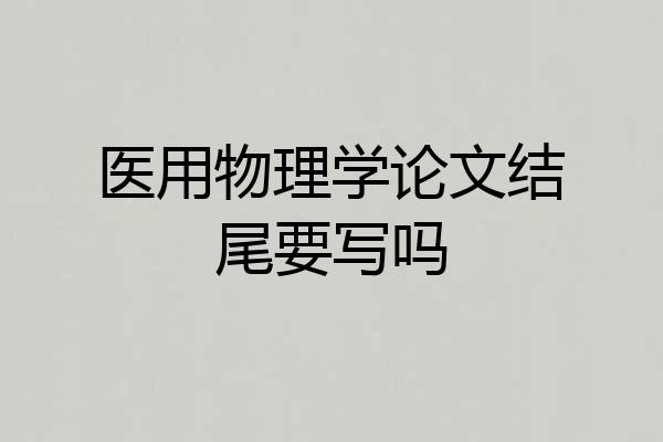 医用物理学论文结尾要写吗