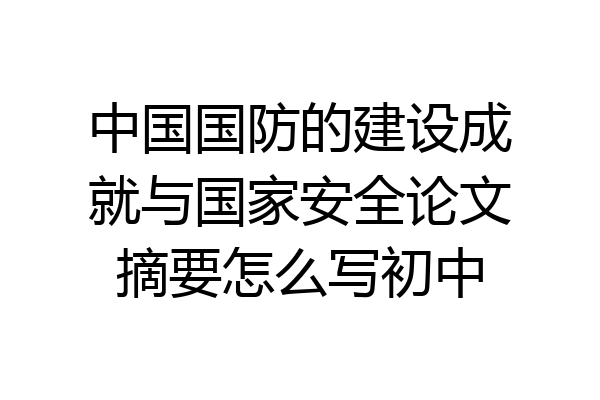 中国国防的建设成就与国家安全论文摘要怎么写初中