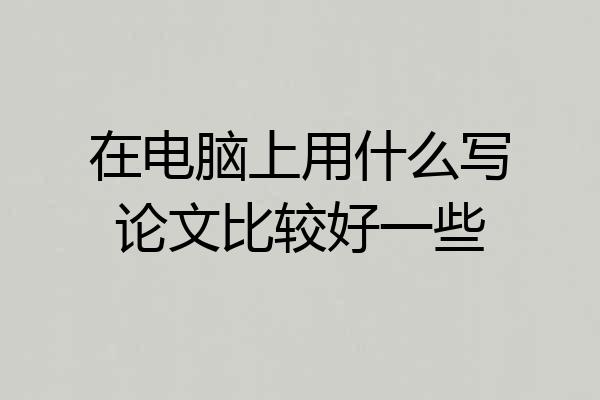在电脑上用什么写论文比较好一些