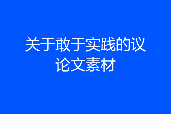 关于敢于实践的议论文素材