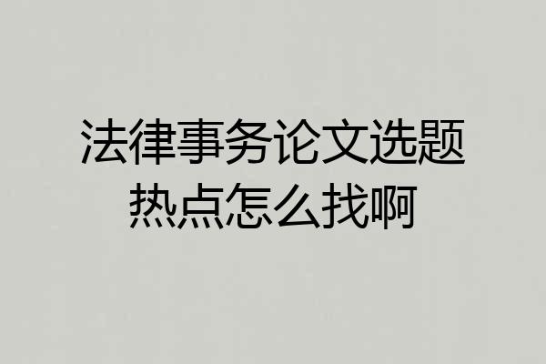法律事务论文选题热点怎么找啊