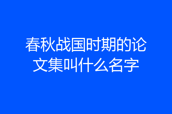 春秋战国时期的论文集叫什么名字