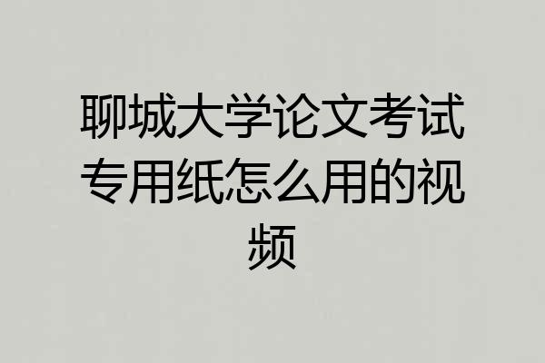 聊城大学论文考试专用纸怎么用的视频