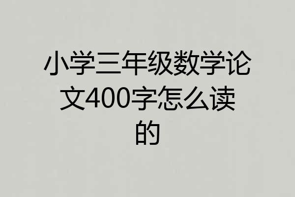 小学三年级数学论文400字怎么读的