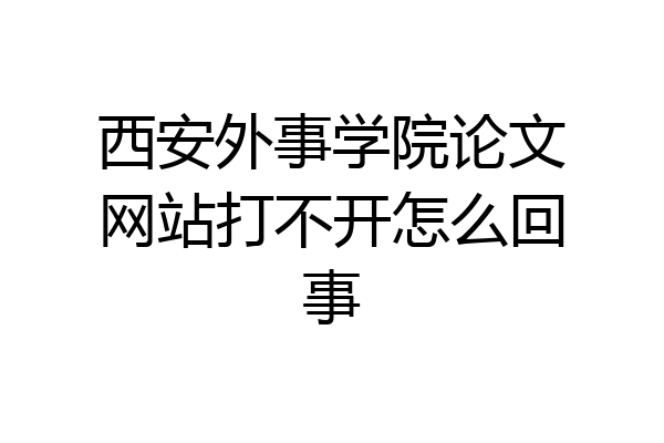 西安外事学院论文网站打不开怎么回事