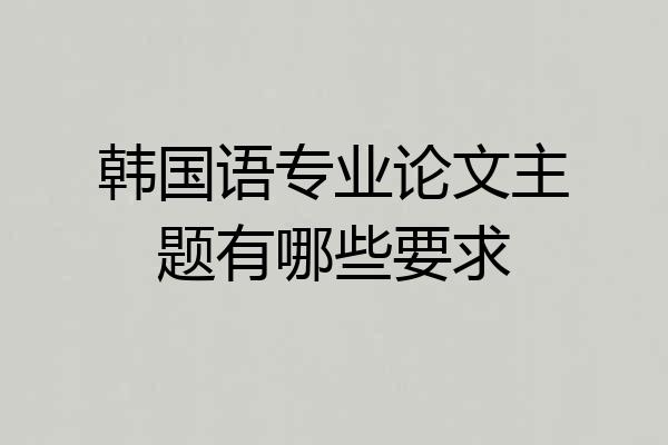 韩国语专业论文主题有哪些要求