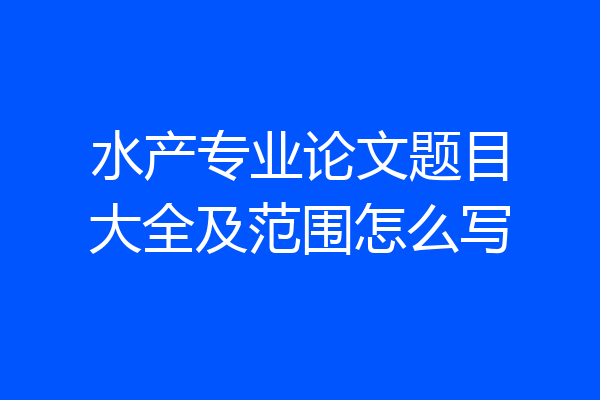 水产专业论文题目大全及范围怎么写