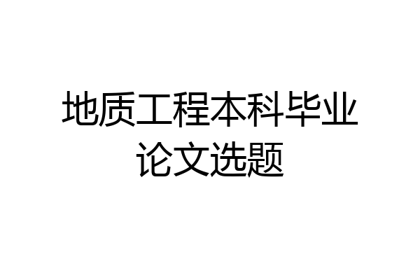 地质工程本科毕业论文选题