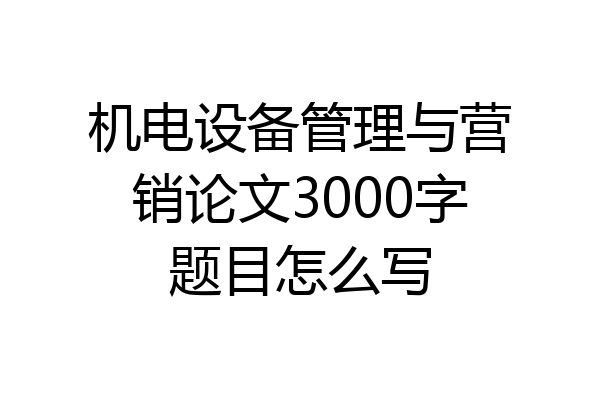 机电设备管理与营销论文3000字题目怎么写
