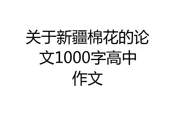 关于新疆棉花的论文1000字高中作文