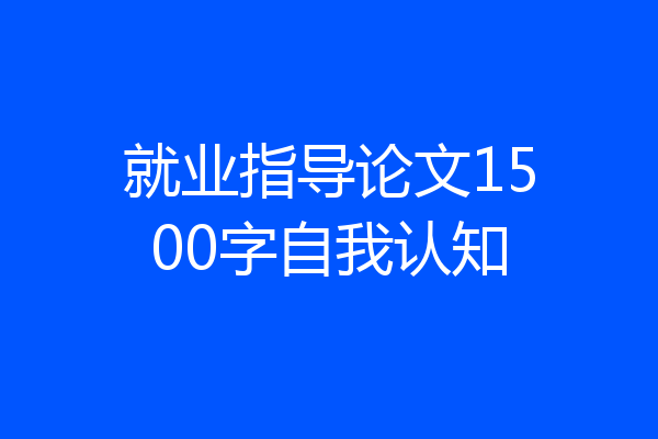 就业指导论文1500字自我认知