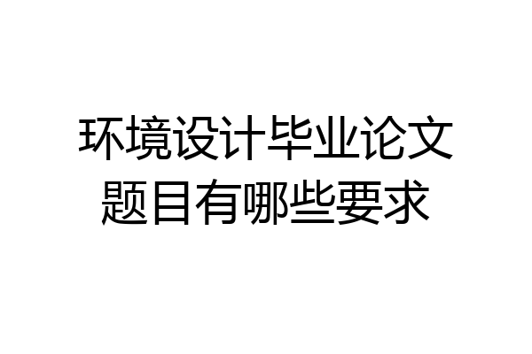 环境设计毕业论文题目有哪些要求