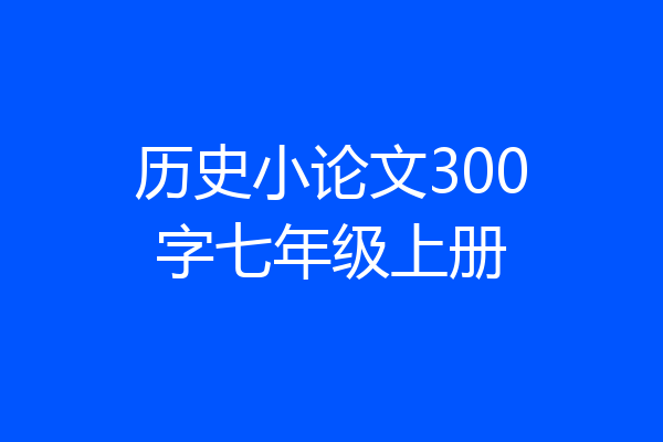 历史小论文300字七年级上册