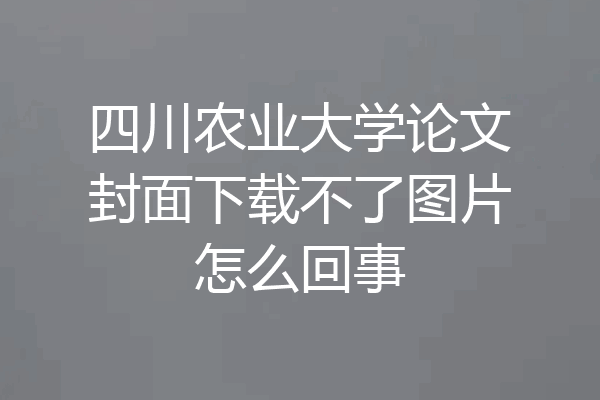 四川农业大学论文封面下载不了图片怎么回事