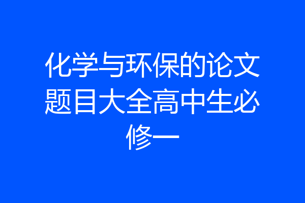 化学与环保的论文题目大全高中生必修一