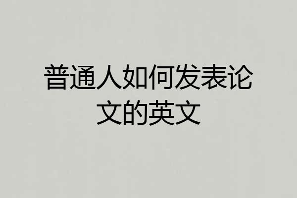 普通人如何发表论文的英文