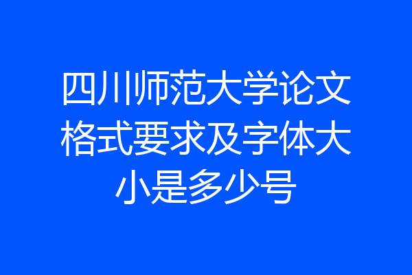 四川师范大学论文格式要求及字体大小是多少号
