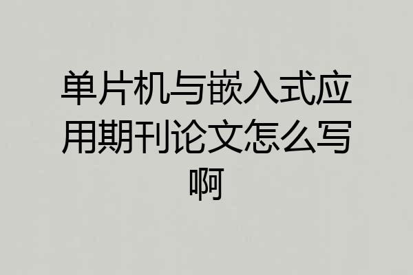 单片机与嵌入式应用期刊论文怎么写啊