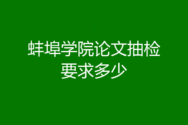 蚌埠学院论文抽检要求多少