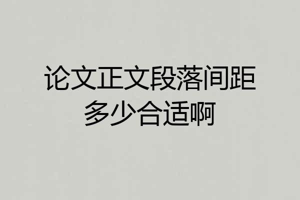 论文正文段落间距多少合适啊