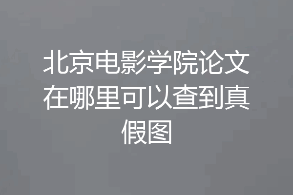 北京电影学院论文在哪里可以查到真假图