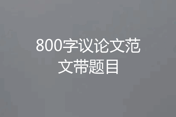 800字议论文范文带题目