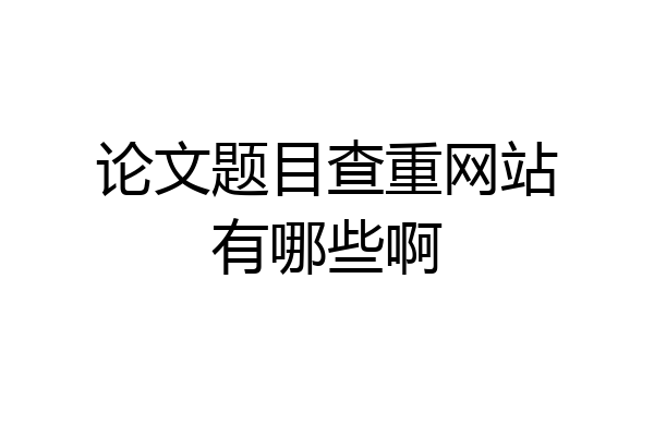 论文题目查重网站有哪些啊