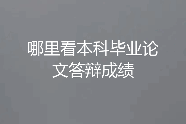 哪里看本科毕业论文答辩成绩