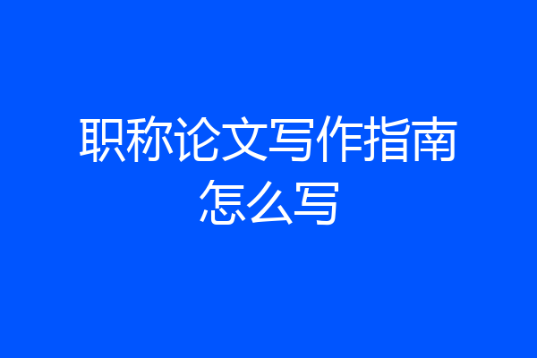 职称论文写作指南怎么写
