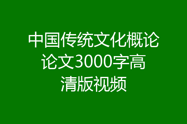 中国传统文化概论论文3000字高清版视频