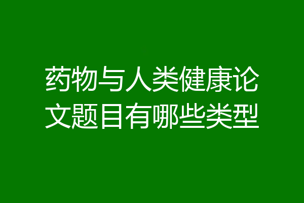 药物与人类健康论文题目有哪些类型