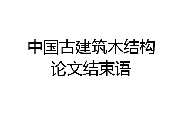 中国古建筑木结构论文结束语